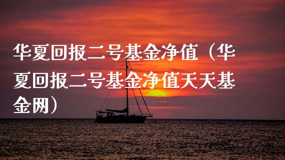 华夏回报二号基金净值（华夏回报二号基金净值天天基金网）_https://www.ltsssb.com_国际财经_第1张