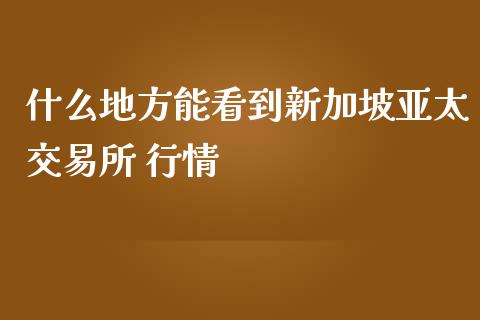 什么地方能看到新加坡亚太交易所 行情_https://www.ltsssb.com_股票理论_第1张