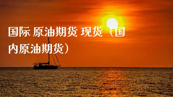 国际 原油期货 现货（国内原油期货）_https://www.ltsssb.com_期货密码_第1张