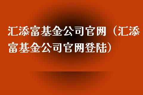 汇添富基金公司官网（汇添富基金公司官网登陆）_https://www.ltsssb.com_基金频道_第1张
