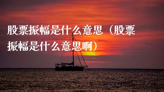 股票振幅是什么意思（股票振幅是什么意思啊）_https://www.ltsssb.com_股市分析_第1张