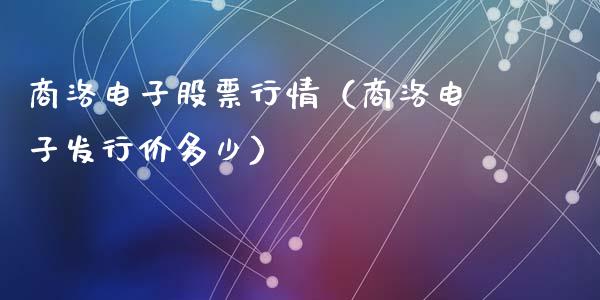 商洛电子股票行情（商洛电子发行价多少）_https://www.ltsssb.com_新股数据_第1张