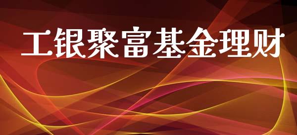 工银聚富基金理财_https://www.ltsssb.com_基金频道_第1张
