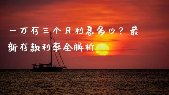 一万存三个月利息多少？最新存款利率全解析_https://www.ltsssb.com_股市分析_第1张