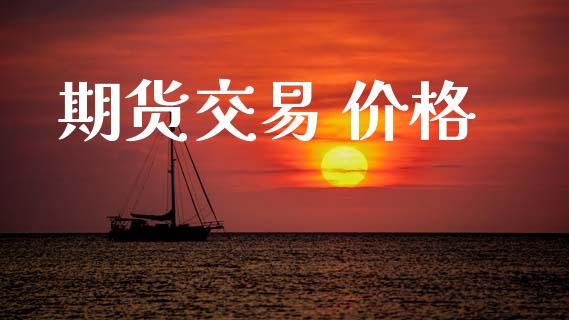 期货交易 价格_https://www.ltsssb.com_期货行情_第1张