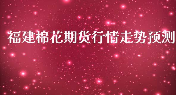 福建棉花期货行情走势预测_https://www.ltsssb.com_期货密码_第1张