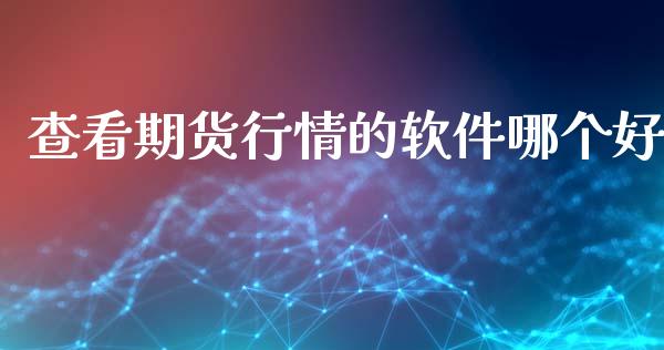 查看期货行情的软件哪个好_https://www.ltsssb.com_期货行情_第1张