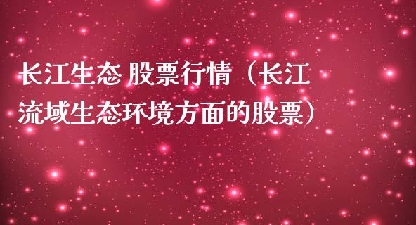 长江生态 股票行情（长江流域生态环境方面的股票）_https://www.ltsssb.com_股市分析_第1张