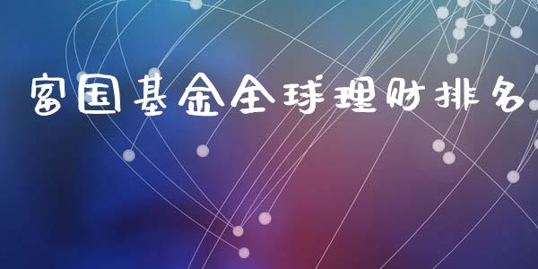 富国基金全球理财排名_https://www.ltsssb.com_基金频道_第1张
