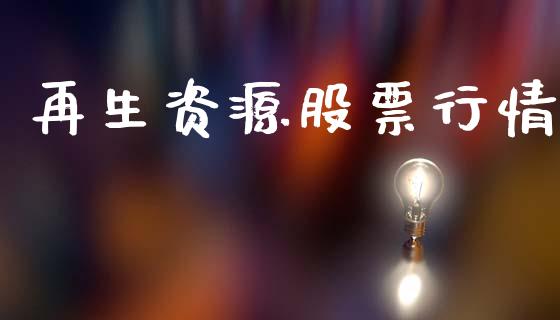 再生资源股票行情_https://www.ltsssb.com_股市分析_第1张