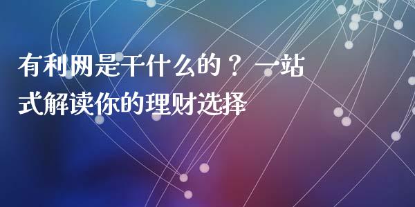 有利网是干什么的？ 一站式解读你的理财选择_https://www.ltsssb.com_期货在线_第1张
