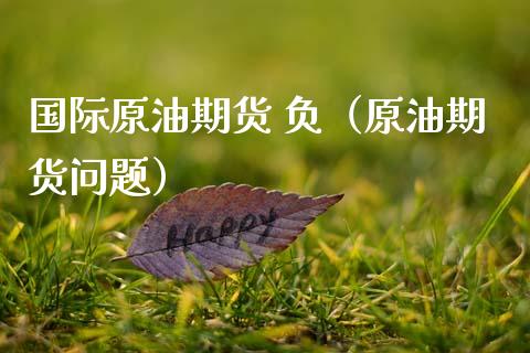 国际原油期货 负（原油期货问题）_https://www.ltsssb.com_期货密码_第1张