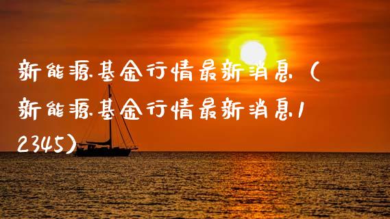新能源基金行情最新消息（新能源基金行情最新消息12345）_https://www.ltsssb.com_国际财经_第1张