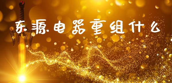 东源电器重组什么_https://www.ltsssb.com_期货在线_第1张