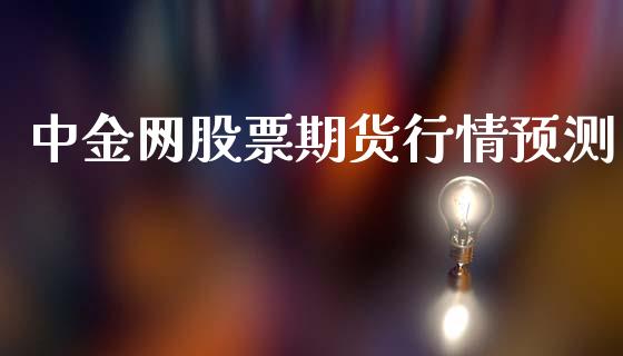 中金网股票期货行情预测_https://www.ltsssb.com_期货在线_第1张