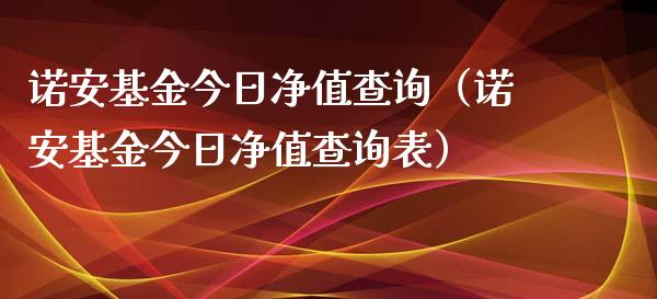 诺安基金今日净值查询（诺安基金今日净值查询表）_https://www.ltsssb.com_基金频道_第1张