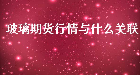 玻璃期货行情与什么关联_https://www.ltsssb.com_期货在线_第1张