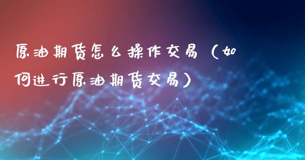 原油期货怎么操作交易（如何进行原油期货交易）_https://www.ltsssb.com_期货密码_第1张