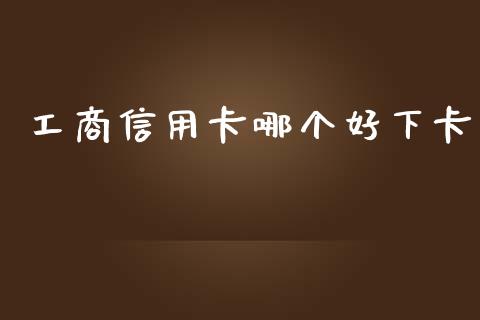 工商信用卡哪个好下卡_https://www.ltsssb.com_期货在线_第1张