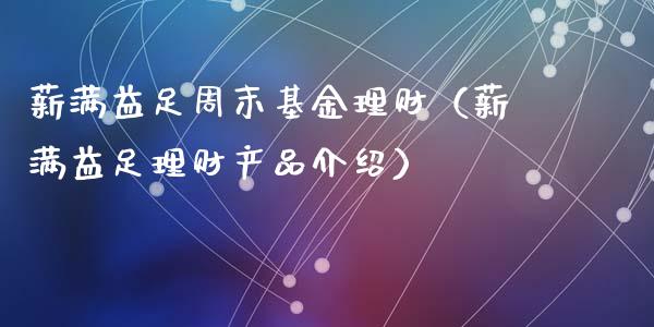薪满益足周末基金理财（薪满益足理财产品介绍）_https://www.ltsssb.com_基金频道_第1张
