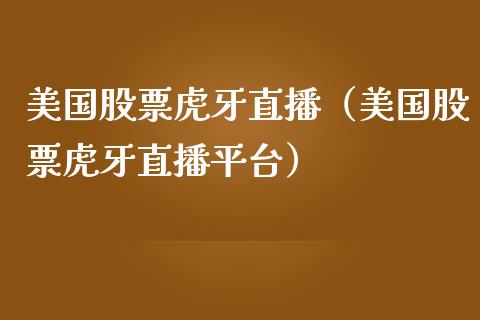 美国股票虎牙直播（美国股票虎牙直播平台）_https://www.ltsssb.com_股票理论_第1张