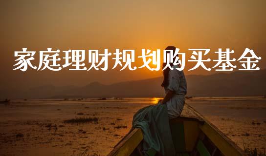家庭理财规划购买基金_https://www.ltsssb.com_国际财经_第1张