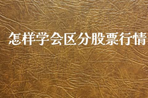 怎样学会区分股票行情_https://www.ltsssb.com_股市分析_第1张