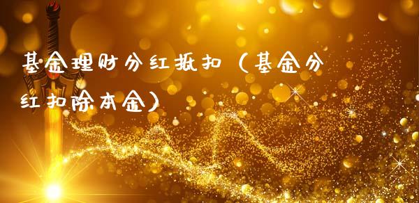 基金理财分红抵扣（基金分红扣除本金）_https://www.ltsssb.com_基金频道_第1张