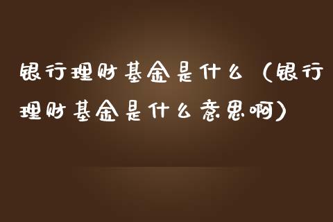 银行理财基金是什么（银行理财基金是什么意思啊）_https://www.ltsssb.com_国际财经_第1张
