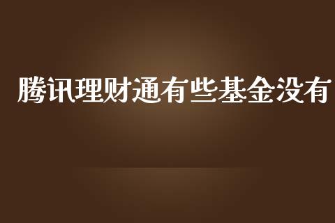 腾讯理财通有些基金没有_https://www.ltsssb.com_基金频道_第1张