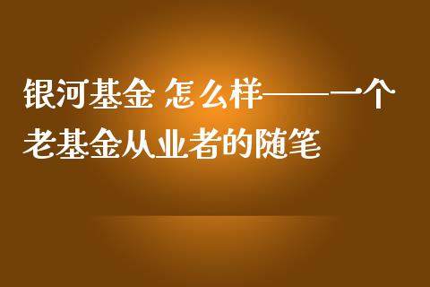 银河基金 怎么样——一个老基金从业者的随笔_https://www.ltsssb.com_国际财经_第1张