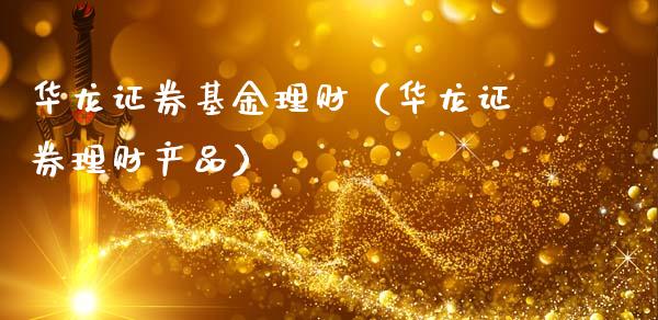 华龙证券基金理财（华龙证券理财产品）_https://www.ltsssb.com_基金频道_第1张