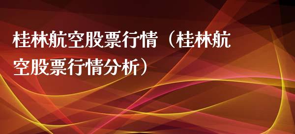 桂林航空股票行情（桂林航空股票行情分析）_https://www.ltsssb.com_股市分析_第1张