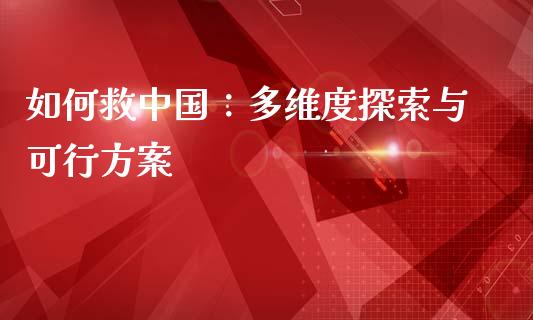 如何救中国:多维度探索与可行方案_股市分析_第1张_IT财经网 如何救中国:多维度探索与可行方案_https://www.ltsssb.com_股市分析_第1张
