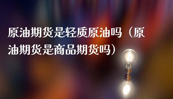 原油期货是轻质原油吗（原油期货是商品期货吗）_https://www.ltsssb.com_期货密码_第1张