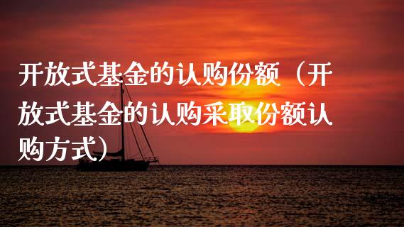 开放式基金的认购份额（开放式基金的认购采取份额认购方式）_https://www.ltsssb.com_基金频道_第1张