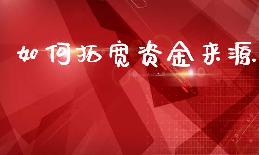 如何拓宽资金来源_https://www.ltsssb.com_基金频道_第1张