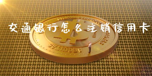 交通银行怎么注销信用卡_https://www.ltsssb.com_期货密码_第1张