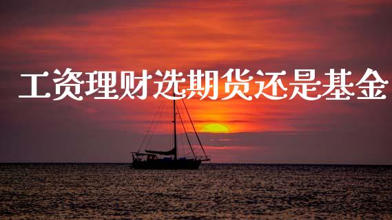 工资理财选期货还是基金_https://www.ltsssb.com_基金频道_第1张