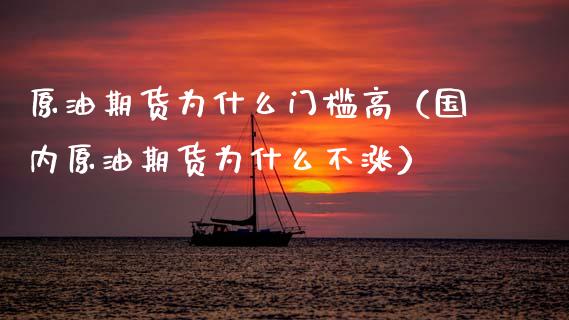 原油期货为什么门槛高（国内原油期货为什么不涨）_https://www.ltsssb.com_期货密码_第1张