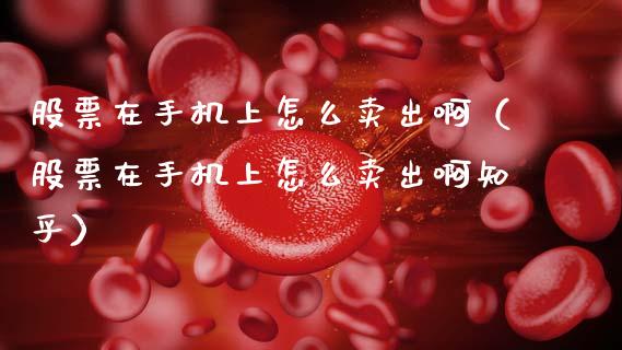 股票在手机上怎么卖出啊（股票在手机上怎么卖出啊知乎）_https://www.ltsssb.com_新股数据_第1张