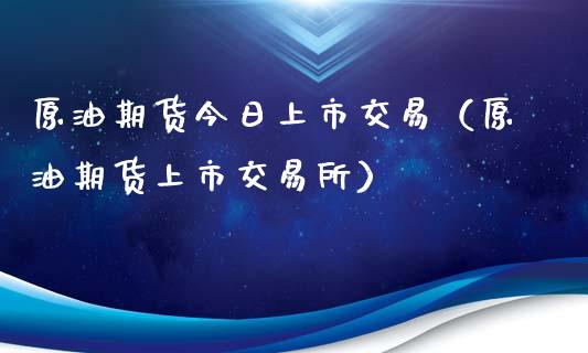 原油期货今日上市交易（原油期货上市交易所）_https://www.ltsssb.com_期货密码_第1张