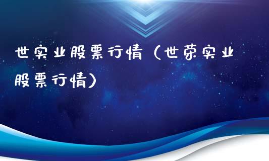 世实业股票行情（世荣实业股票行情）_https://www.ltsssb.com_新股数据_第1张