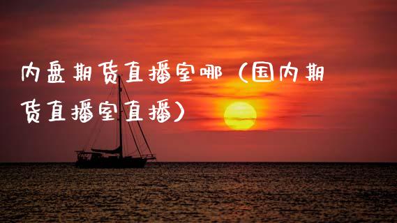 内盘期货直播室哪（国内期货直播室直播）_https://www.ltsssb.com_期货在线_第1张