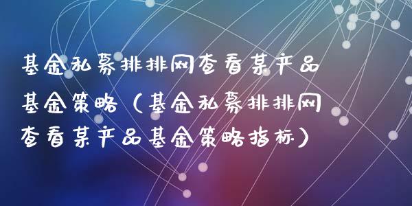 基金私募排排网查看某产品基金策略（基金私募排排网查看某产品基金策略指标）_https://www.ltsssb.com_基金频道_第1张