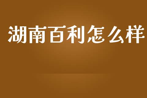 湖南百利怎么样_https://www.ltsssb.com_基金频道_第1张