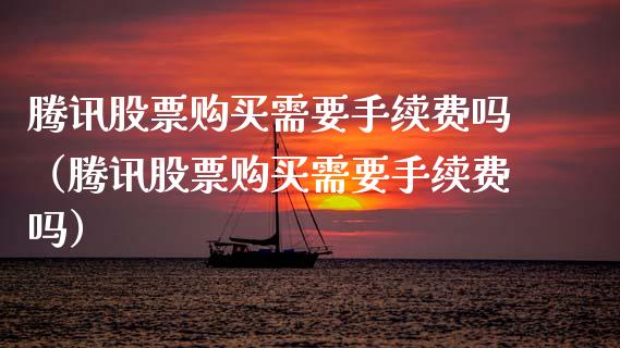 腾讯股票购买需要手续费吗（腾讯股票购买需要手续费吗）_https://www.ltsssb.com_新股数据_第1张