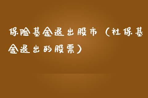 保险基金退出股市（社保基金退出的股票）_https://www.ltsssb.com_基金频道_第1张