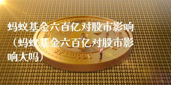 蚂蚁基金六百亿对股市影响（蚂蚁基金六百亿对股市影响大吗）_https://www.ltsssb.com_国际财经_第1张