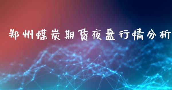 郑州煤炭期货夜盘行情分析_https://www.ltsssb.com_期货密码_第1张